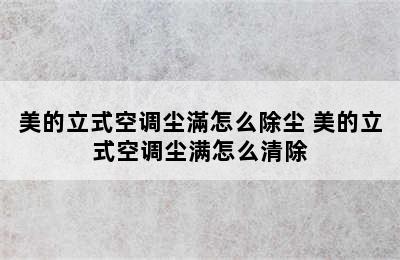 美的立式空调尘滿怎么除尘 美的立式空调尘满怎么清除